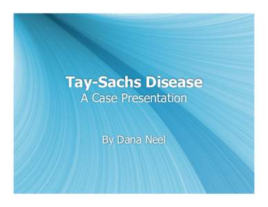 Tay-Sachs Disease A Case Presentation By Dana Neel What is Tay-Sachs? •  Autosomal recessive lipid storage disorder