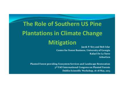 The Role of Southern US Pine Plantations in Climate Change Mitigation Jacek P. Siry and Bob Izlar Center for Forest Business, University of Georgia Rafael De La Torre