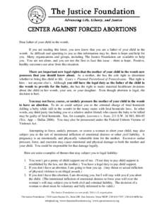 The Justice Foundation Advancing Life, Liberty, and Justice CENTER AGAINST FORCED ABORTIONS Dear father of your child in the womb, If you are reading this letter, you now know that you are a father of your child in the