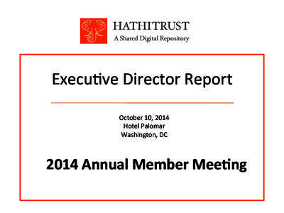 HATHITRUST! A Shared Digital Repository! Execu>ve	
  Director	
  Report	
   October	
  10,	
  2014	
   Hotel	
  Palomar	
  