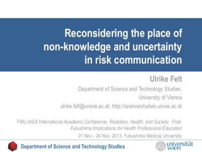 Reconsidering the place of non-knowledge and uncertainty in risk communication Ulrike Felt Department of Science and Technology Studies, University of Vienna