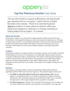 Top-Five Pharmacy Retailer Case Study “We were able to build an ecosystem of 400 partners who built branded apps integrated with our core systems,” said the Director of Digital Innovation at the company. “Thanks to
