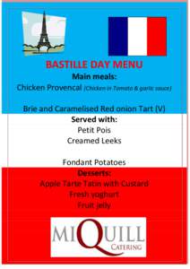 BASTILLE DAY MENU Main meals: Chicken Provencal (Chicken in Tomato & garlic sauce) Brie and Caramelised Red onion Tart (V) Served with: Petit Pois