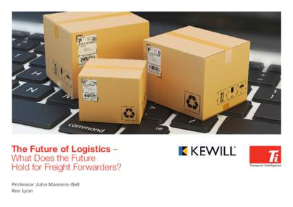 The Future of Logistics – What Does the Future Hold for Freight Forwarders? Professor John Manners-Bell Ken Lyon
