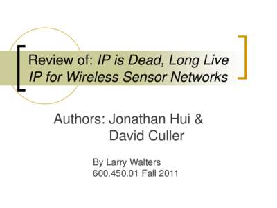 Review of: IP is Dead, Long Live IP for Wireless Sensor Networks Authors: Jonathan Hui & David Culler By Larry Walters