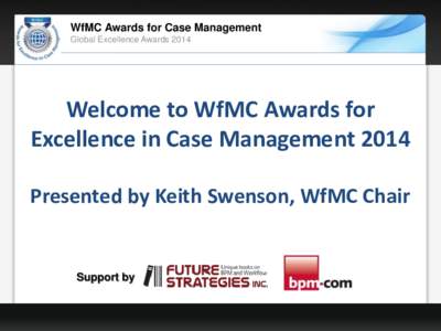 WfMC Awards for Case Management Global Excellence Awards 2014 Welcome to WfMC Awards for Excellence in Case Management 2014 Presented by Keith Swenson, WfMC Chair