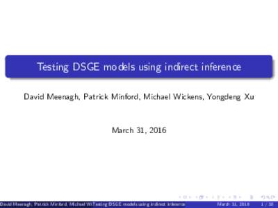 Testing DSGE models using indirect inference David Meenagh, Patrick Minford, Michael Wickens, Yongdeng Xu March 31, 2016  David Meenagh, Patrick Minford, Michael Wickens,