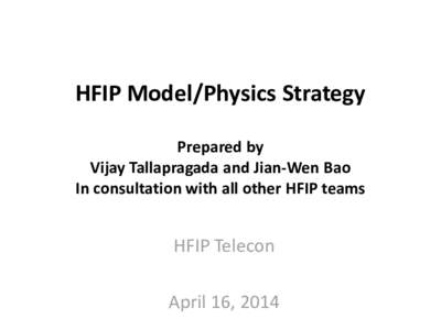 HFIP Model/Physics Strategy Prepared by Vijay Tallapragada and Jian-Wen Bao In consultation with all other HFIP teams  HFIP Telecon