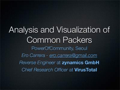 Analysis and Visualization of Common Packers PowerOfCommunity, Seoul Ero Carrera -  Reverse Engineer at zynamics GmbH Chief Research Officer at VirusTotal