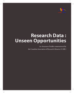 Research Data : Unseen Opportunities An Awareness Toolkit commissioned by the Canadian Association of Research Libraries (CARL)  2