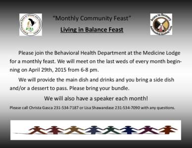 “Monthly Community Feast” Living in Balance Feast Please join the Behavioral Health Department at the Medicine Lodge for a monthly feast. We will meet on the last weds of every month beginning on April 29th, 2015 fro