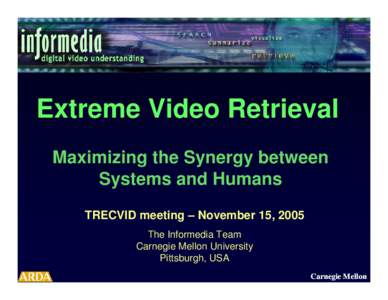 Extreme Video Retrieval Maximizing the Synergy between Systems and Humans TRECVID meeting – November 15, 2005 The Informedia Team Carnegie Mellon University