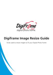 Digiframe Image Resize Guide To be used to resize images to fit your Digital Photo Frame Getting Started Here are a few basic things you should know before resizing your images.