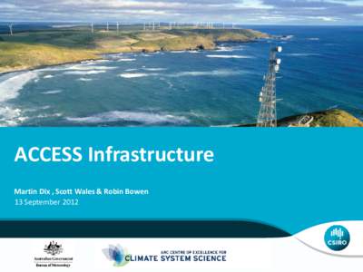 ACCESS Infrastructure Martin Dix , Scott Wales & Robin Bowen 13 September 2012 Ambition • All users (COE and CAWCR) have the same modelling environment