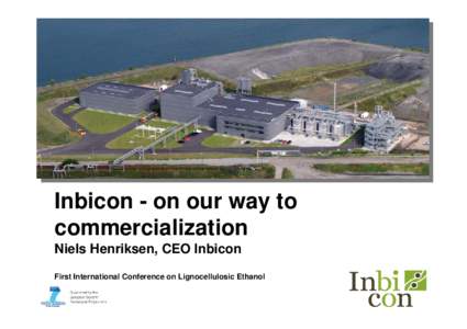 Inbicon - on our way to commercialization Niels Henriksen, CEO Inbicon First International Conference on Lignocellulosic Ethanol  Inbicon A/S