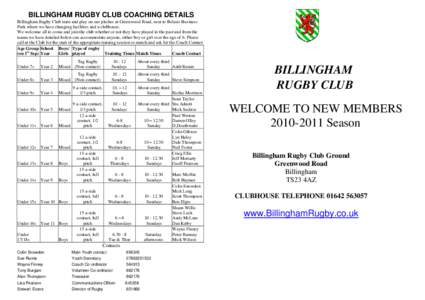 BILLINGHAM RUGBY CLUB COACHING DETAILS Billingham Rugby Club train and play on our pitches at Greenwood Road, next to Belasis Business Park where we have changing facilities and a clubhouse. We welcome all to come and jo