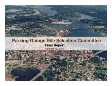 Parking Garage Site Selection Committee Final Report October 15, 2012 Executive Summary  Recommend a Short-List of Sites for Further