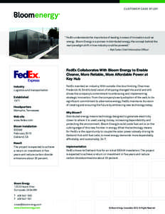CUSTOMER CASE STUDY  “ FedEx understands the importance of leading in areas of innovation such as energy. Bloom Energy is a pioneer in distributed energy, the concept behind the next paradigm shift in how industry coul