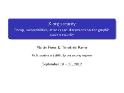 X.org security Recap, vulnerabilities, attacks and discussions on the graphic stack’s security Martin Peres & Timoth´ee Ravier Ph.D. student at LaBRI, System security engineer