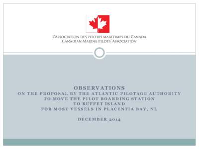 OBSERVATIONS ON THE PROPOSAL BY THE ATLANTIC PILOTAGE AUTHORITY TO MOVE THE PILOT BOARDING STATION TO BUFFET ISLAND FOR MOST VESSELS IN PLACENTIA BAY, NL DECEMBER 2014