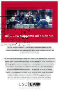 USC Law supports all students. USC Law is firmly committed to a policy against discrimination based on ethnicity, national origin, disability, race, religion, political beliefs, gender, sexual orientation or age. [USC La