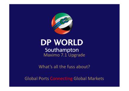 Maximo 7.1 Upgrade What’s all the fuss about? Global Ports Connecting Global Markets Introduction Who we are