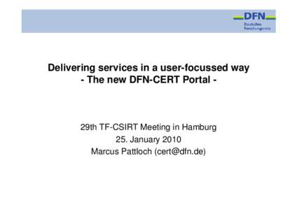 Delivering services in a user-focussed way - The new DFN-CERT Portal - 29th TF-CSIRT Meeting in Hamburg 25. January 2010 Marcus Pattloch ([removed])