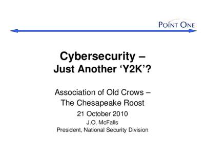 Cybersecurity – Just Another ‘Y2K’? Association of Old Crows – The Chesapeake Roost 21 October 2010 J.O. McFalls