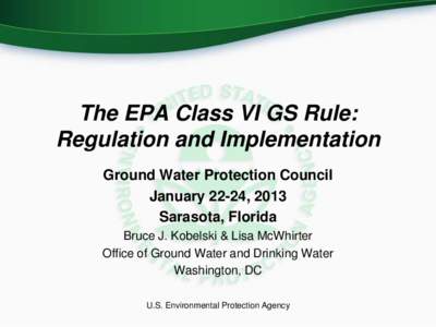 The EPA Class VI GS Rule: Regulation and Implementation Ground Water Protection Council January 22-24, 2013 Sarasota, Florida Bruce J. Kobelski & Lisa McWhirter