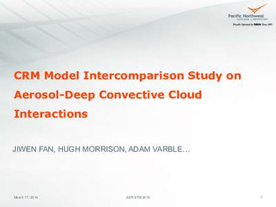 CRM Model Intercomparison Study on Aerosol-Deep Convective Cloud Interactions JIWEN FAN, HUGH MORRISON, ADAM VARBLE…  March 17, 2014