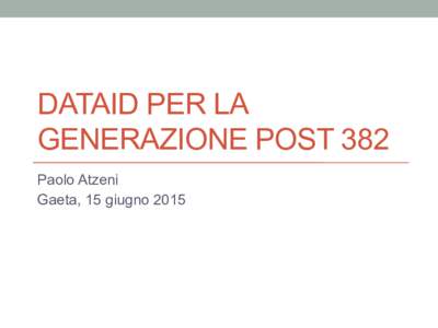 DATAID PER LA GENERAZIONE POST 382 Paolo Atzeni Gaeta, 15 giugno 2015  Gaeta