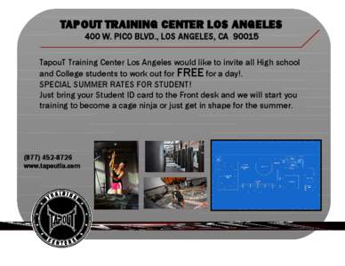 TAPOUT TRAINING CENTER LOS ANGELES 400 W. PICO BLVD., LOS ANGELES, CA[removed]TapouT Training Center Los Angeles would like to invite all High school and College students to work out for FREE for a day!. SPECIAL SUMMER RAT