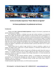 Centro de Estudios Superiores “Padre Alberto de Agostini” Un futuro profesional. Un profesional con futuro. Fundamentos Desde el año 2006 el Centro de Estudios Superiores trabaja en la formación y capacitación de 