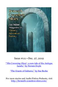 Issue #111 • Dec. 27, 2012 “‘His Crowning Glory’: a new tale of the Antique Lands,” by Noreen Doyle “The Giants of Galtares,” by Sue Burke For more stories and Audio Fiction Podcasts, visit http://beneath-c