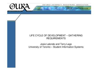 LIFE CYCLE OF DEVELOPMENT – GATHERING REQUIREMENTS Josie Lalonde and Terry Lago University of Toronto – Student Information Systems  RAD/JAD Methodology is the current process used by SIS in project