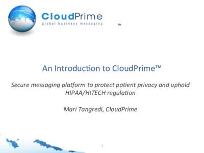 TM  An	
  Introduc+on	
  to	
  CloudPrime™	
   Secure	
  messaging	
  pla/orm	
  to	
  protect	
  pa2ent	
  privacy	
  and	
  uphold	
   HIPAA/HITECH	
  regula2on	
   	
  