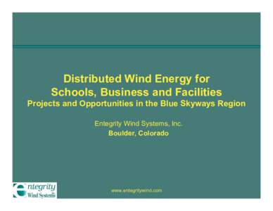 Distributed Wind Energy for Schools, Business and Facilities Projects and Opportunities in the Blue Skyways Region Entegrity Wind Systems, Inc. Boulder, Colorado