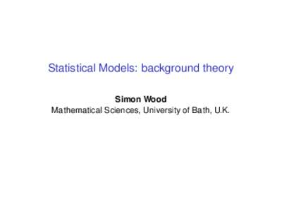 Statistical Models: background theory Simon Wood Mathematical Sciences, University of Bath, U.K. Statistical models