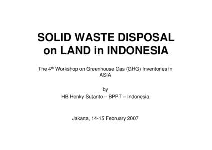 SOLID WASTE DISPOSAL on LAND in INDONESIA The 4th Workshop on Greenhouse Gas (GHG) Inventories in ASIA by HB Henky Sutanto – BPPT – Indonesia