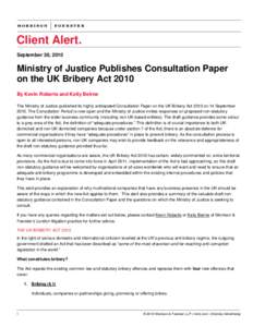 Client Alert. September 30, 2010 Ministry of Justice Publishes Consultation Paper on the UK Bribery Act 2010 By Kevin Roberts and Keily Beirne