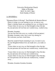 University Presbyterian Church Order of Worship MAY 10, 2015 | 5pm Sixth Sunday of Easter >> INVITED<< “Hosanna (Praise Is Rising)” Paul Baloche & Brenton Brown