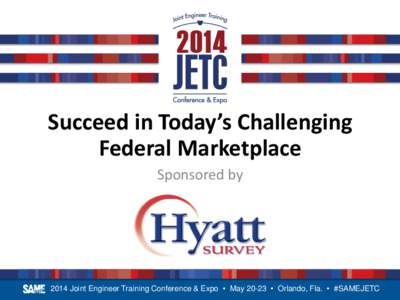 Succeed in Today’s Challenging Federal Marketplace Sponsored by 2014 Joint Engineer Training Conference & Expo • May 20-23 • Orlando, Fla. • #SAMEJETC