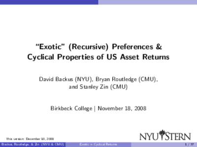 “Exotic” (Recursive) Preferences & Cyclical Properties of US Asset Returns David Backus (NYU), Bryan Routledge (CMU), and Stanley Zin (CMU)  Birkbeck College | November 18, 2008