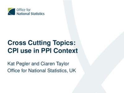 Cross Cutting Topics: CPI use in PPI Context Kat Pegler and Ciaren Taylor Office for National Statistics, UK  Why use CPI in PPI?