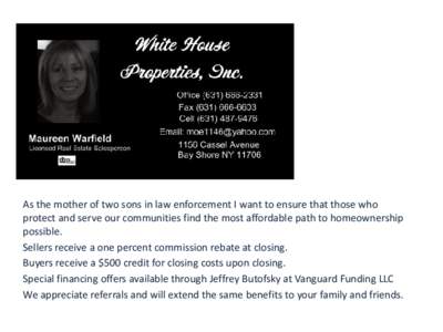 As the mother of two sons in law enforcement I want to ensure that those who protect and serve our communities find the most affordable path to homeownership possible. Sellers receive a one percent commission rebate at c