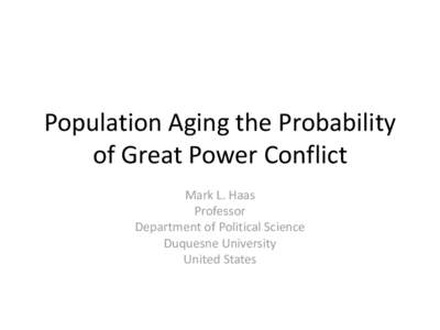 Population Aging the Probability of Great Power Conflict Mark L. Haas Professor Department of Political Science Duquesne University