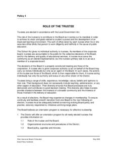 Policy 4  ROLE OF THE TRUSTEE Trustees are elected in accordance with the Local Government Act. The role of the trustee is to contribute to the Board as it carries out its mandate in order to achieve its vision and goals