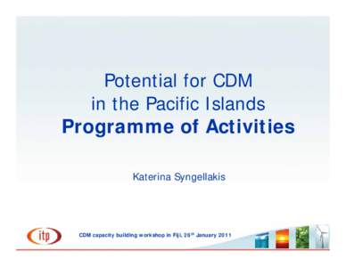 Potential for CDM in the Pacific Islands Programme of Activities Katerina Syngellakis  CDM capacity building workshop in Fiji, 26th January 2011