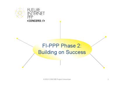 FI-PPP Phase 2: Building on Success © 2013 CONCORD Project Consortium  1