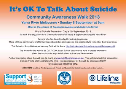 It’s OK To Talk About Suicide Community Awareness Walk 2013 Yarra River Melbourne • Sunday 8 September at 9am Meet at the corner of Alexandra Avenue and Anderson Street World Suicide Prevention Day is 10 September 20